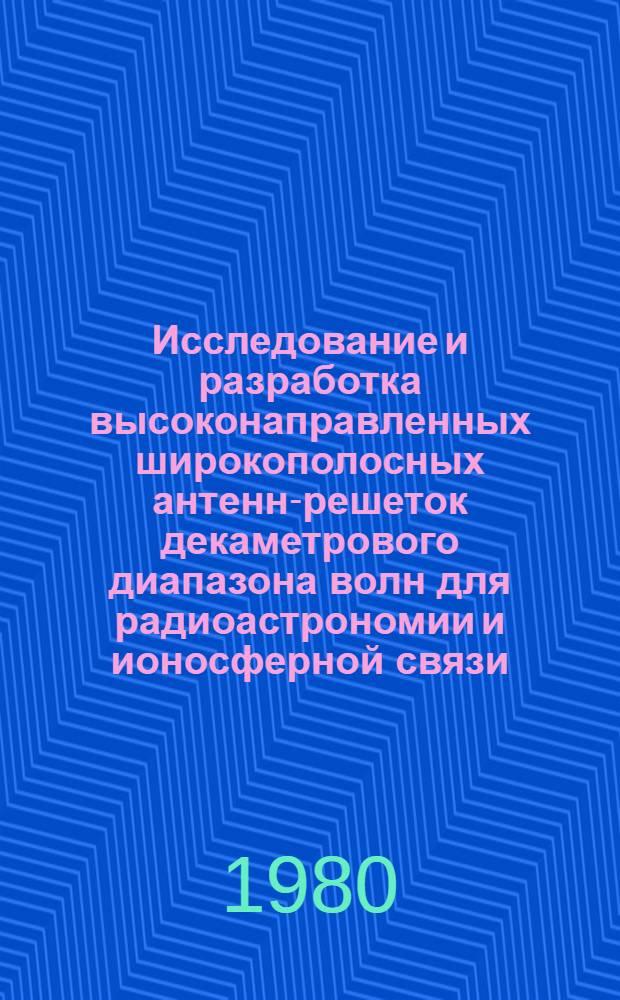 Исследование и разработка высоконаправленных широкополосных антенн-решеток декаметрового диапазона волн для радиоастрономии и ионосферной связи : Автореф. дис. на соиск. учен. степ. канд. техн. наук : (01.04.03; 05.12.07)