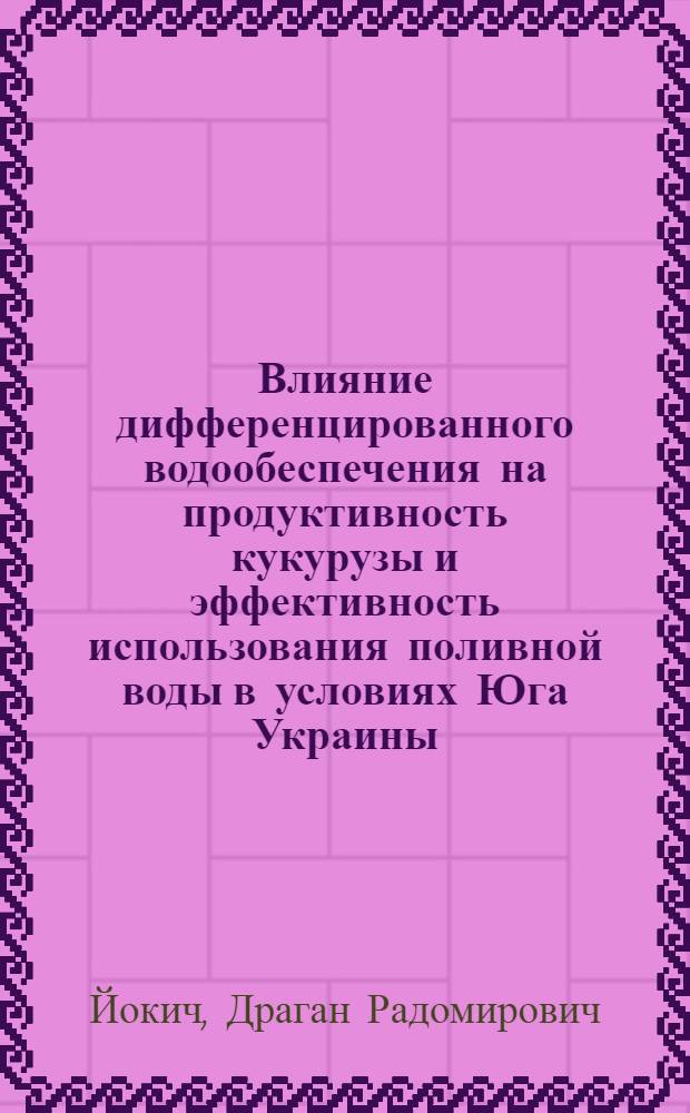 Влияние дифференцированного водообеспечения на продуктивность кукурузы и эффективность использования поливной воды в условиях Юга Украины : Автореф. дис. на соиск. учен. степ. канд. с.-х. наук : (06.01.02)