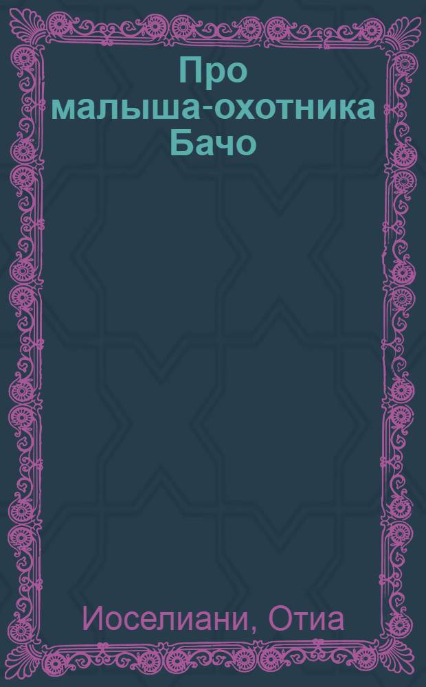 Про малыша-охотника Бачо : Сказка : Для ст. дошк. возраста