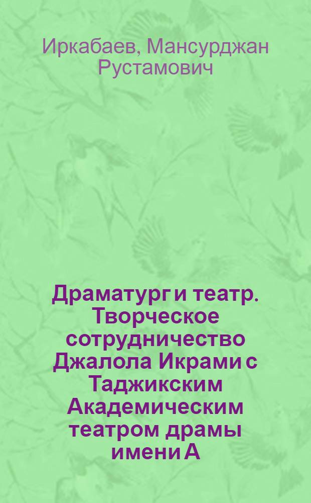 Драматург и театр. Творческое сотрудничество Джалола Икрами с Таджикским Академическим театром драмы имени А. Лахути : Автореф. дис. на соиск. учен. степ. канд. искусствоведения : (17.00.01)