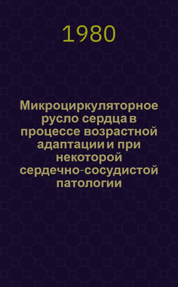 Микроциркуляторное русло сердца в процессе возрастной адаптации и при некоторой сердечно-сосудистой патологии : Автореф. дис. на соиск. учен. степ. д-ра мед. наук : (14.00.15)
