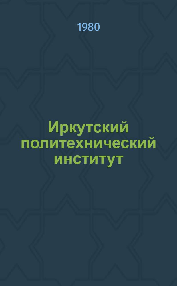 Иркутский политехнический институт (1930-1980 гг.) : История развития и становления ин-та за 50 лет