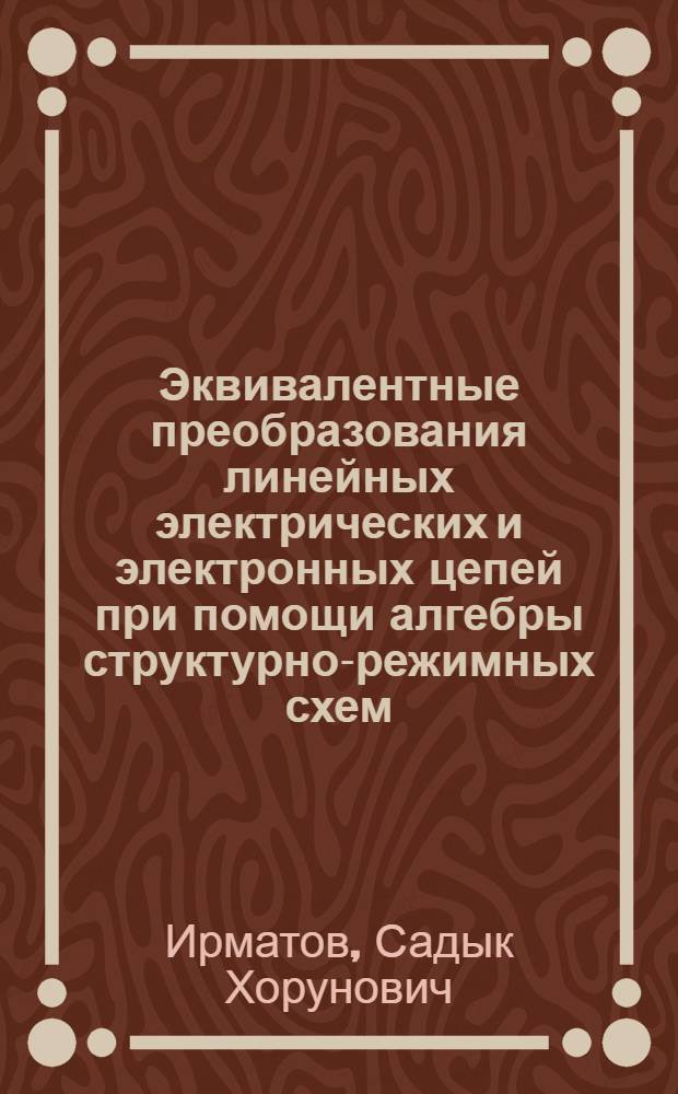 Эквивалентные преобразования линейных электрических и электронных цепей при помощи алгебры структурно-режимных схем : Автореф. дис. на соиск. учен. степ. канд. техн. наук : (05.09.05)