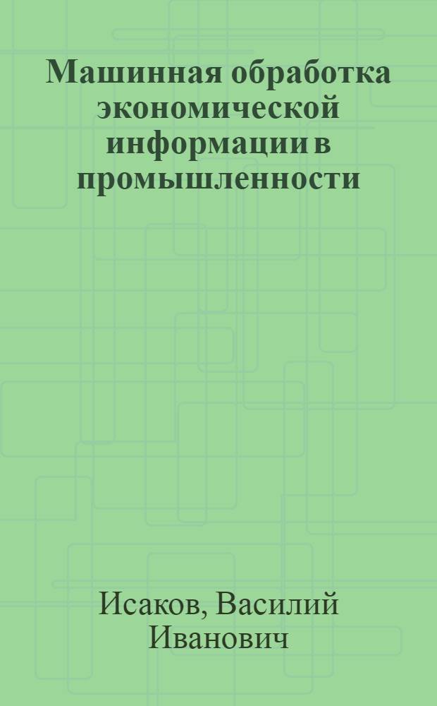 Машинная обработка экономической информации в промышленности : Учеб. пособие для экон. спец. вузов