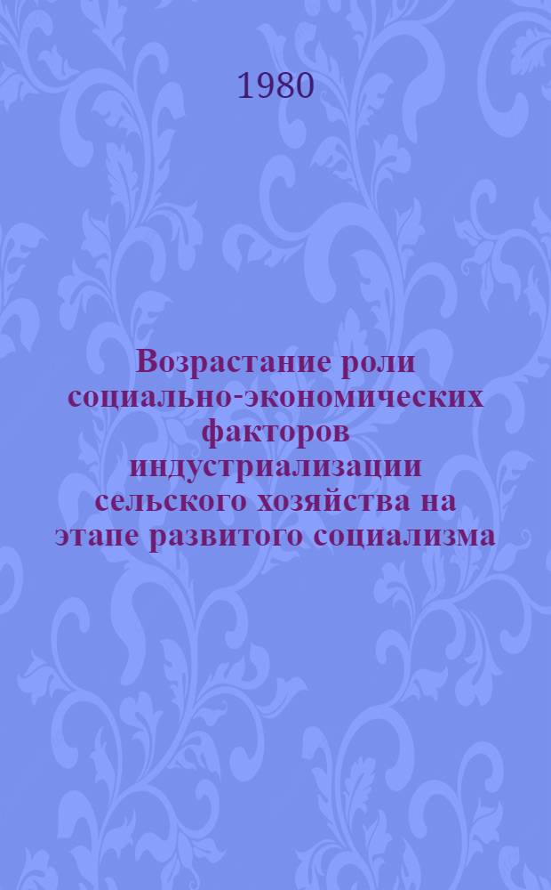 Возрастание роли социально-экономических факторов индустриализации сельского хозяйства на этапе развитого социализма : Автореф. дис. на соиск. учен. степ. канд. экон. наук : (08.00.01)