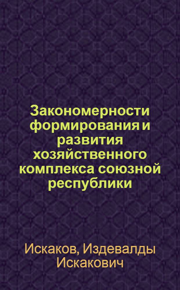 Закономерности формирования и развития хозяйственного комплекса союзной республики : Автореф. дис. на соиск. учен. степ. канд. экон. наук : (08.00.02)