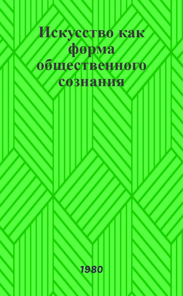 Искусство как форма общественного сознания : (Метод. пособие для студентов, изучающих ист. материализм)