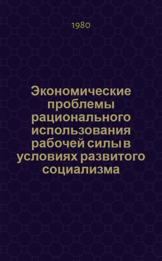 Экономические проблемы рационального использования рабочей силы в условиях развитого социализма : Автореф. дис. на соиск. учен. степ. канд. экон. наук : (08.00.01)