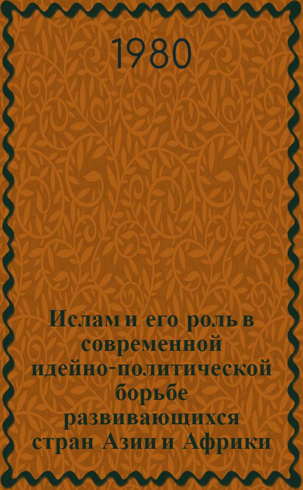 Ислам и его роль в современной идейно-политической борьбе развивающихся стран Азии и Африки : материалы координационного совещания, Ташкент, март 1980 г