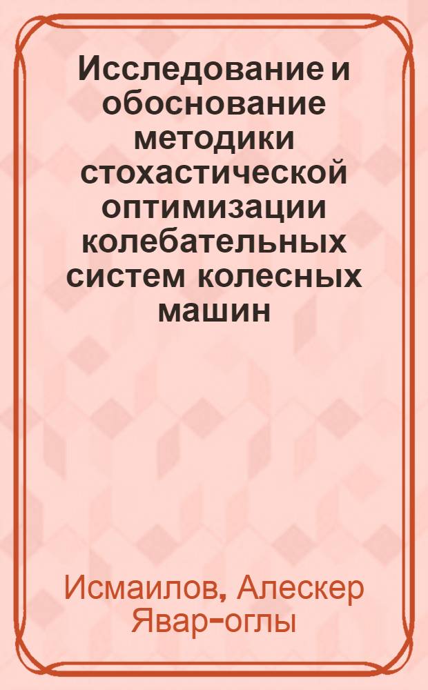 Исследование и обоснование методики стохастической оптимизации колебательных систем колесных машин : Автореф. дис. на соиск. учен. степ. канд. техн. наук : (05.05.03)