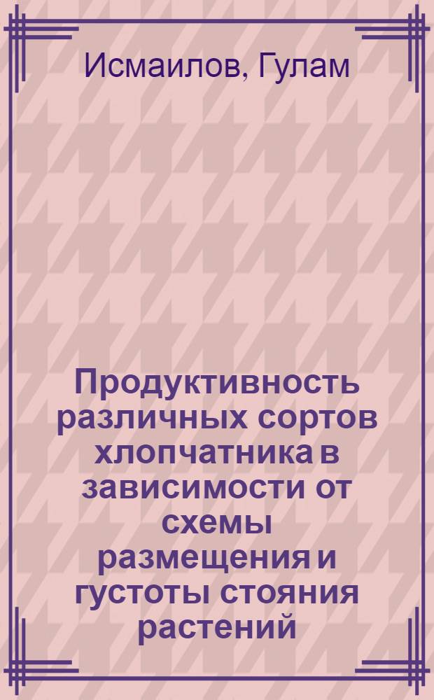 Продуктивность различных сортов хлопчатника в зависимости от схемы размещения и густоты стояния растений : Автореф. дис. на соиск. учен. степ. канд. с.-х. наук : (06.01.14)