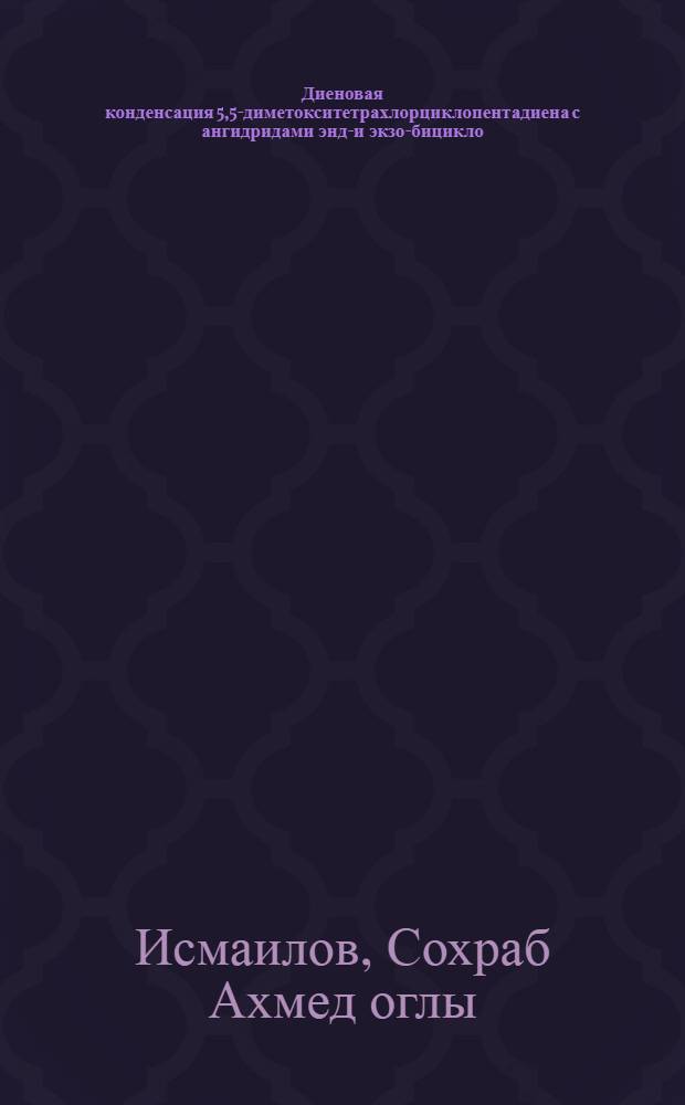 Диеновая конденсация 5,5-диметокситетрахлорциклопентадиена с ангидридами эндо- и экзо-бицикло (2,2,1)-гепт-5-ен-дикарбонозой-2,3-кислоты и стереоспецифические превращения аддуктов : Автореф. дис. на соиск. учен. степ. канд. хим. наук : (02.00.03)