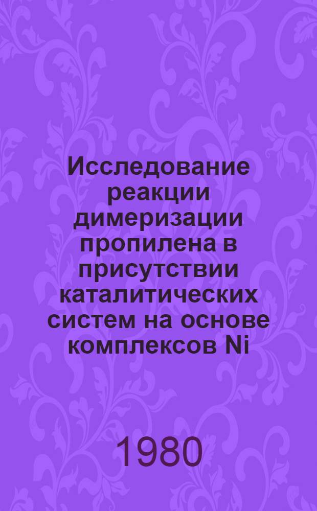 Исследование реакции димеризации пропилена в присутствии каталитических систем на основе комплексов Ni (II) и разработка способа получения 2-метилпентена-2 : Автореф. дис. на соиск. учен. степ. к. х. н