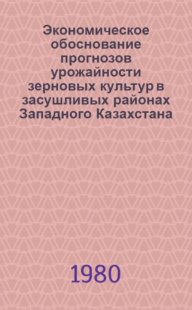 Экономическое обоснование прогнозов урожайности зерновых культур в засушливых районах Западного Казахстана : (На прим. совхозов Урал. обл.) : Автореф. дис. на соиск. учен. степ. канд. экон. наук : (08.00.05)