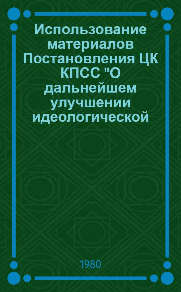 Использование материалов Постановления ЦК КПСС "О дальнейшем улучшении идеологической, политико-воспитательной работы" в курсе исторического материализма : Метод. указания