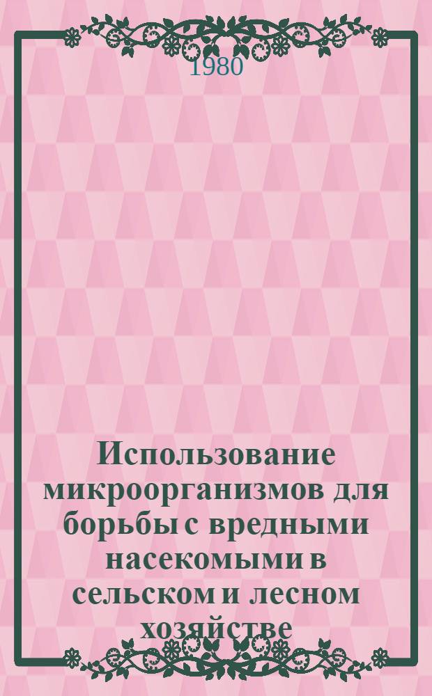 Использование микроорганизмов для борьбы с вредными насекомыми в сельском и лесном хозяйстве : Сб. науч. тр