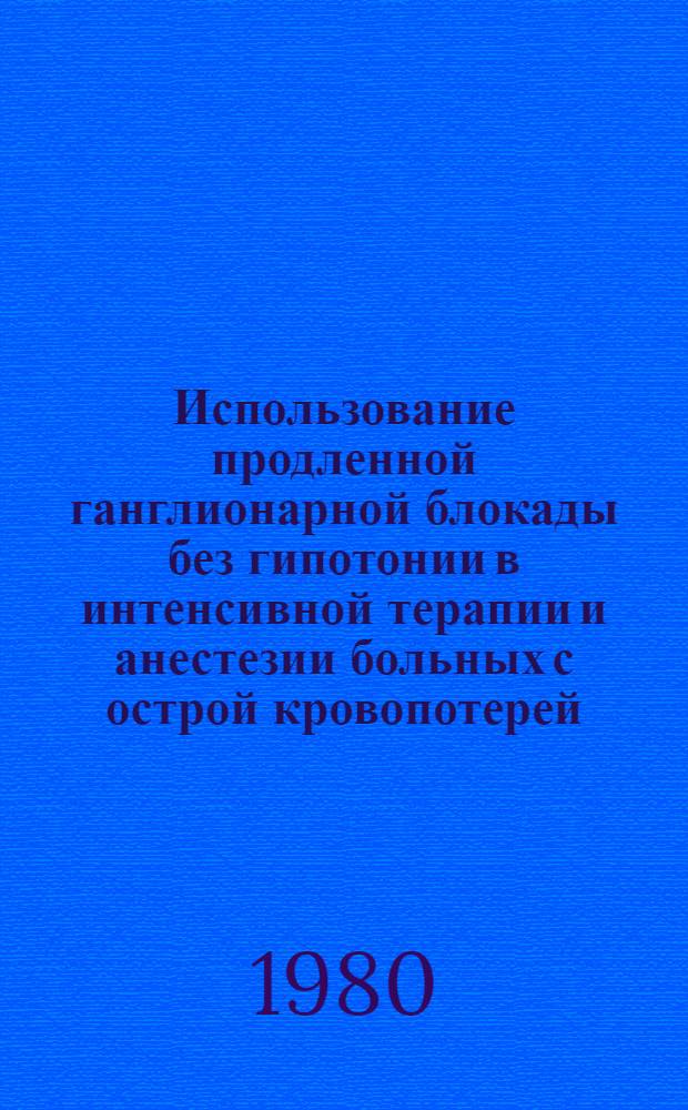 Использование продленной ганглионарной блокады без гипотонии в интенсивной терапии и анестезии больных с острой кровопотерей : (Метод. рекомендации)
