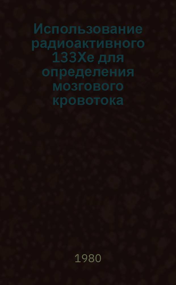 Использование радиоактивного 133Хе для определения мозгового кровотока : (Метод. рекомендации)