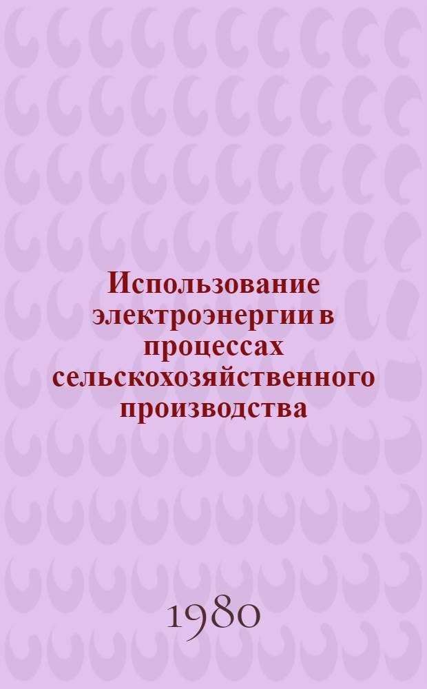 Использование электроэнергии в процессах сельскохозяйственного производства : Сб. статей