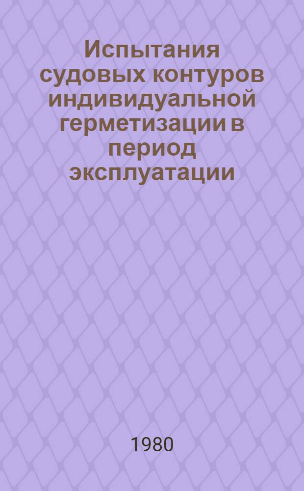 Испытания судовых контуров индивидуальной герметизации в период эксплуатации : Технол. инструкция : ТИ 31-061-467-79 : Утв. ЧЦПКБ 24.04.79