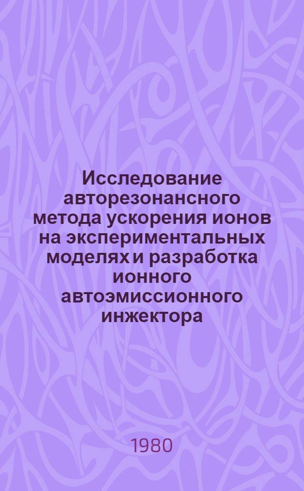 Исследование авторезонансного метода ускорения ионов на экспериментальных моделях и разработка ионного автоэмиссионного инжектора