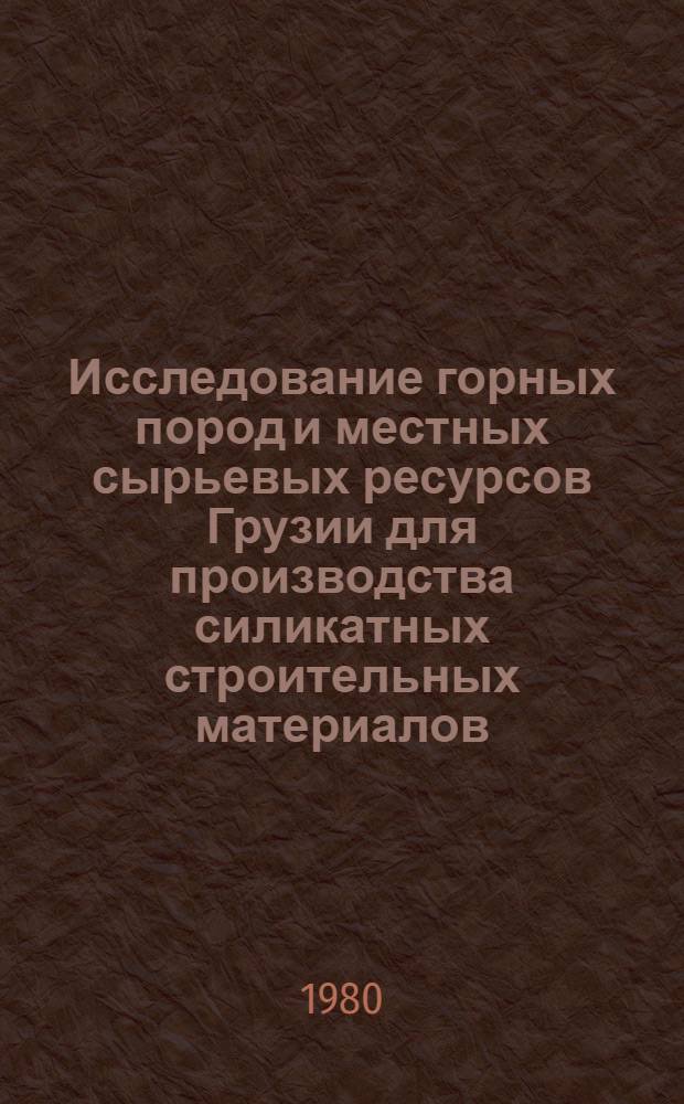 Исследование горных пород и местных сырьевых ресурсов Грузии для производства силикатных строительных материалов : Сб. науч. тр