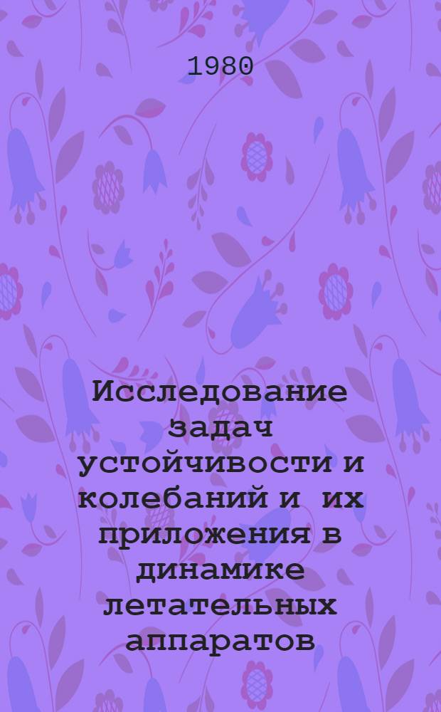 Исследование задач устойчивости и колебаний и их приложения в динамике летательных аппаратов : Темат. сб. науч. тр. ин-та