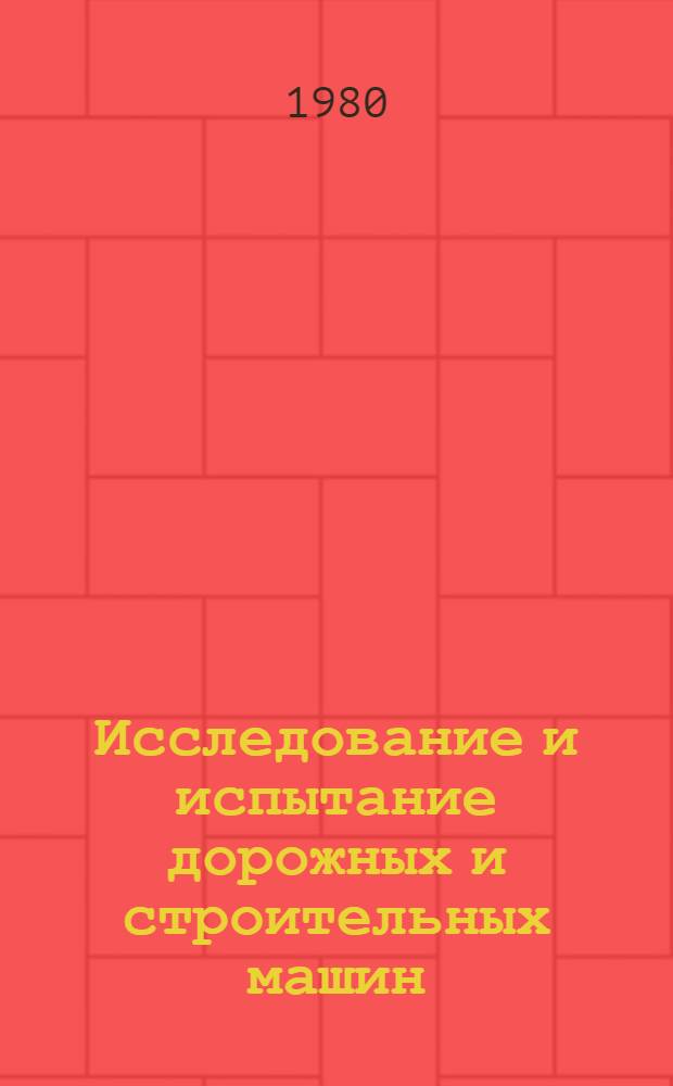Исследование и испытание дорожных и строительных машин : Межвуз. сб