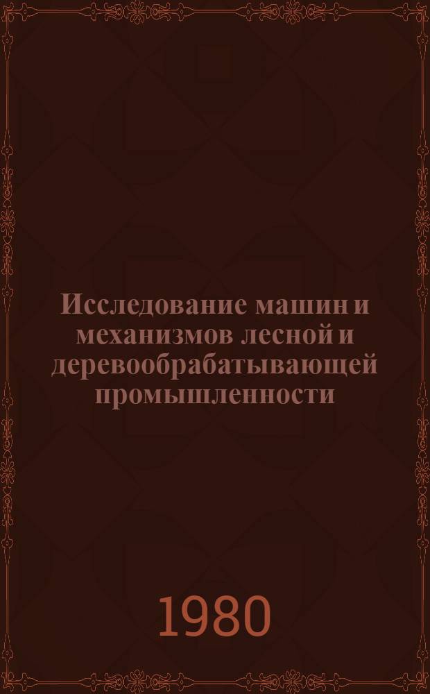 Исследование машин и механизмов лесной и деревообрабатывающей промышленности : Сб. статей
