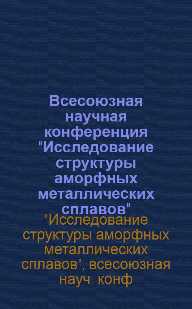 Всесоюзная научная конференция "Исследование структуры аморфных металлических сплавов", 24-25 ноября 1980 г. : Тезисы докл