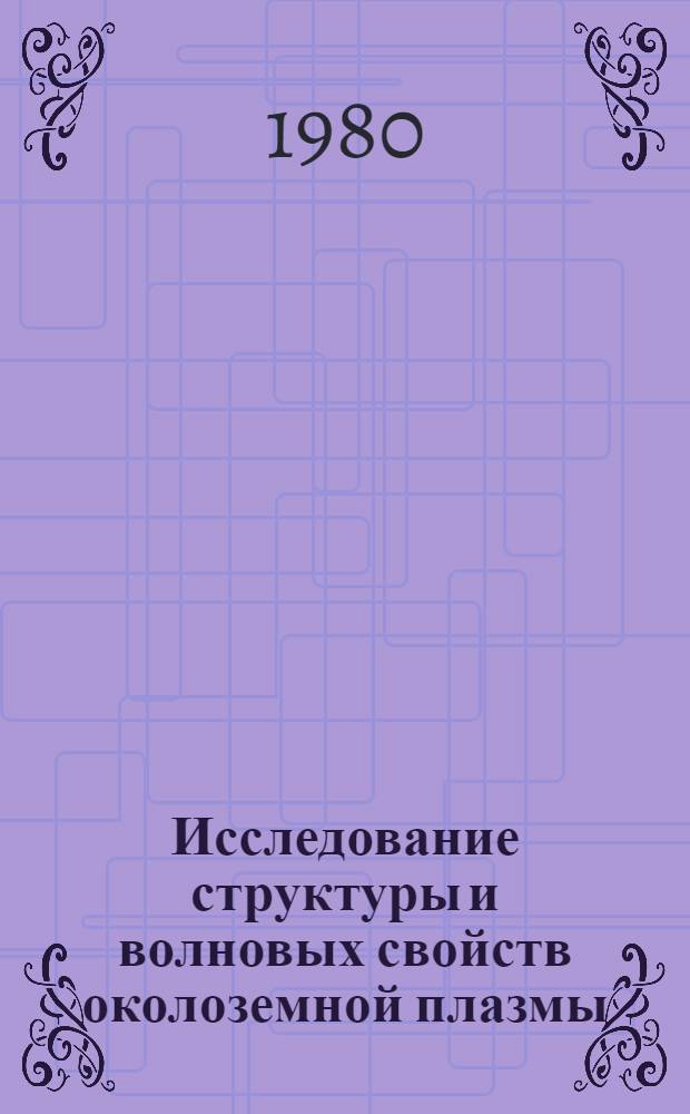 Исследование структуры и волновых свойств околоземной плазмы : Сб. статей