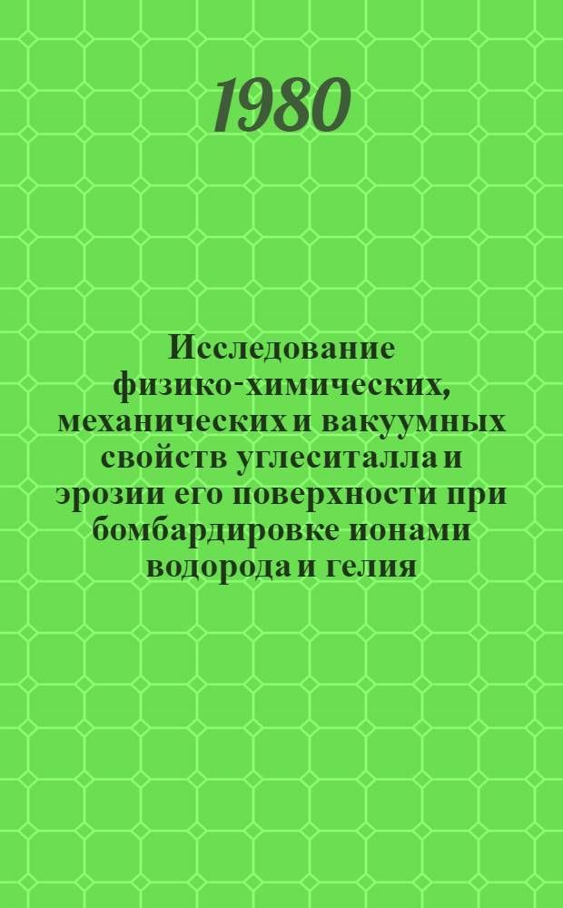Исследование физико-химических, механических и вакуумных свойств углеситалла и эрозии его поверхности при бомбардировке ионами водорода и гелия