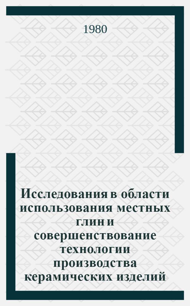 Исследования в области использования местных глин и совершенствование технологии производства керамических изделий : Сб. ст.