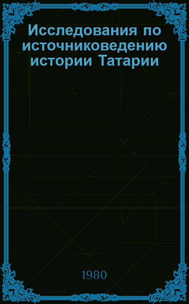 Исследования по источниковедению истории Татарии : Сб. статей