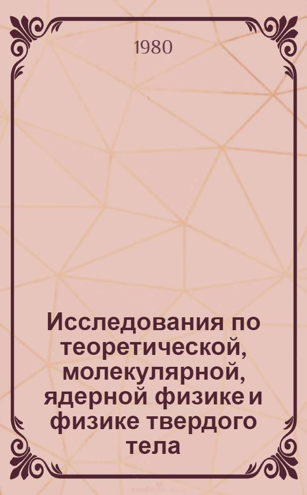 Исследования по теоретической, молекулярной, ядерной физике и физике твердого тела : Сб. науч. тр