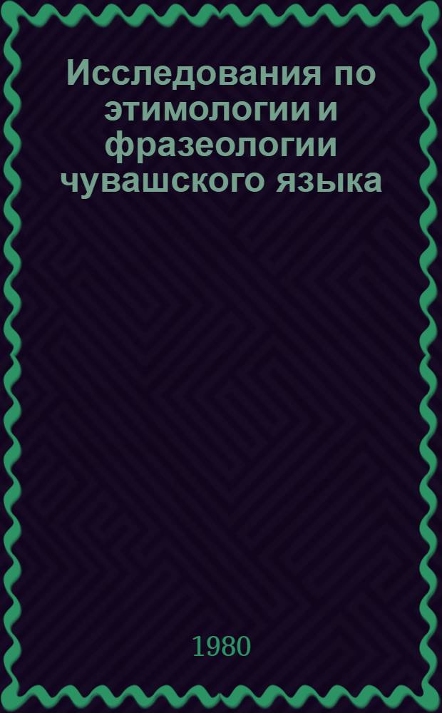 Исследования по этимологии и фразеологии чувашского языка : Сб. статей