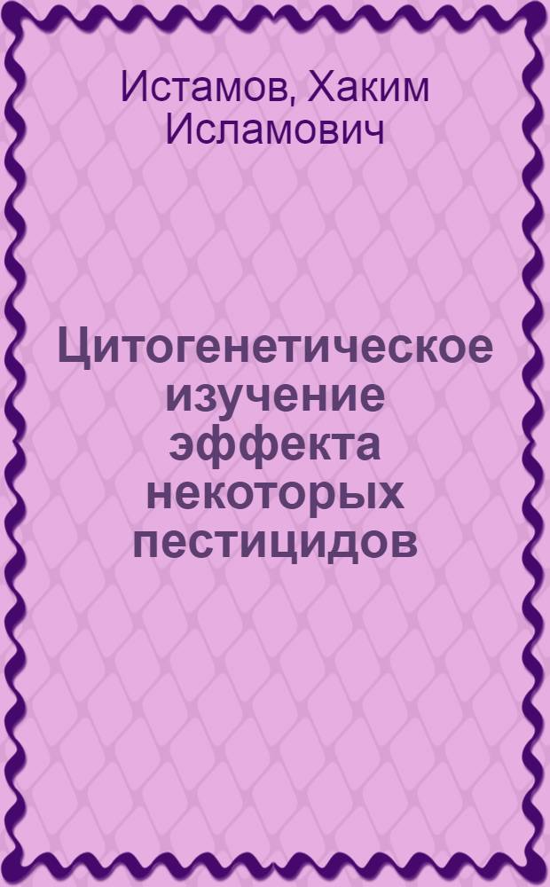 Цитогенетическое изучение эффекта некоторых пестицидов : Автореф. дис. на соиск. учен. степ. канд. биол. наук : (03.00.15)