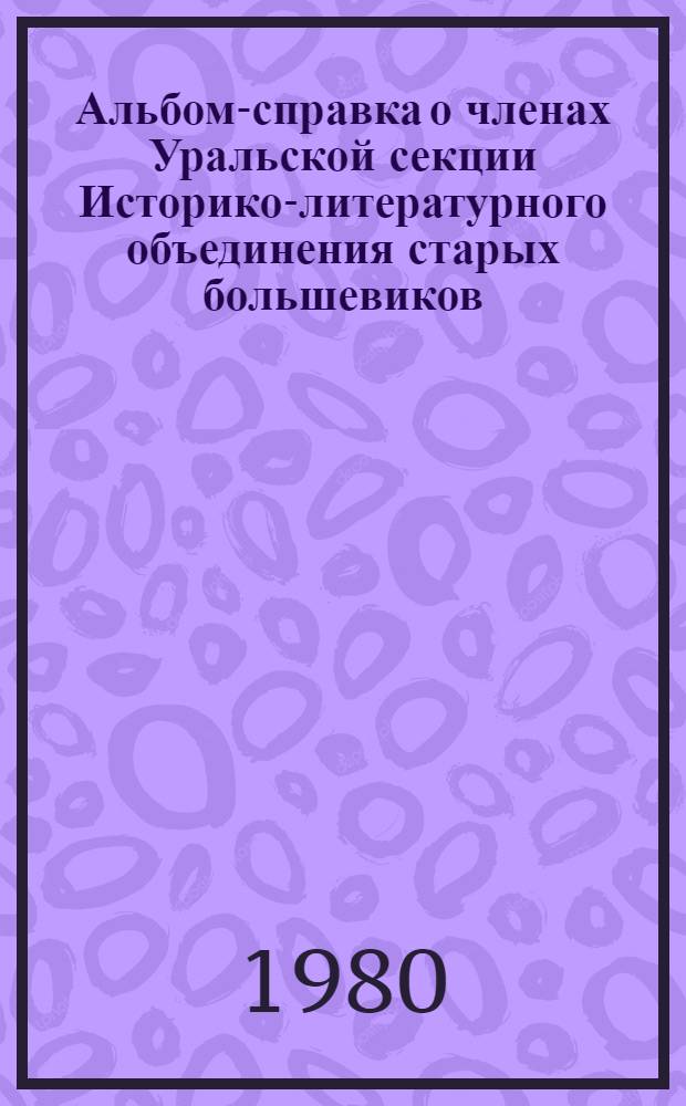 Альбом-справка о членах Уральской секции Историко-литературного объединения старых большевиков