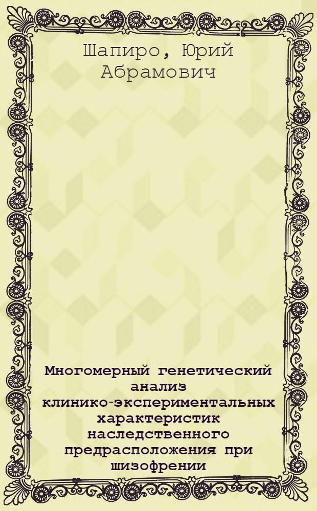 Многомерный генетический анализ клинико-экспериментальных характеристик наследственного предрасположения при шизофрении : Автореф. дис. на соиск. учен. степ. канд. мед. наук : (03.00.15)