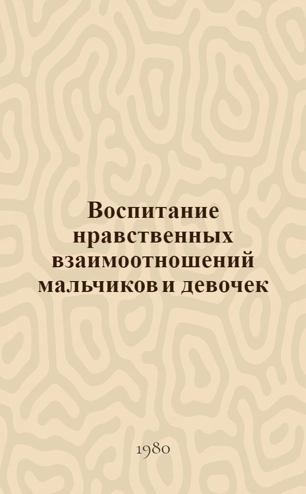Воспитание нравственных взаимоотношений мальчиков и девочек : (На материале школ УзССР) : Автореф. дис. на соиск. учен. степ. канд. пед. наук : (13.00.01)