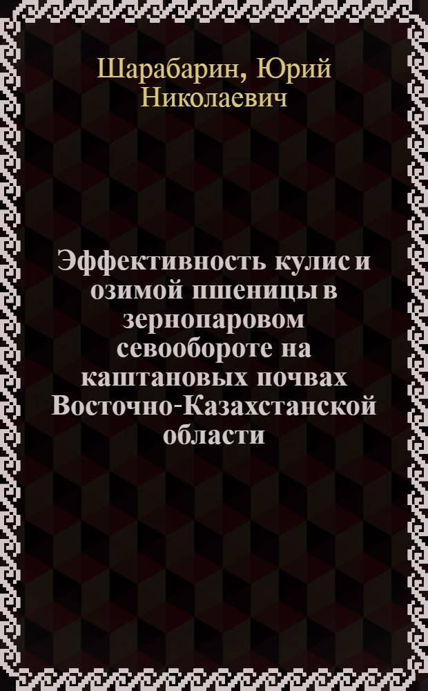 Эффективность кулис и озимой пшеницы в зернопаровом севообороте на каштановых почвах Восточно-Казахстанской области : Автореф. дис. на соиск. учен. степ. канд. с.-х. наук : (06.01.01)