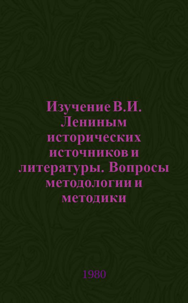 Изучение В.И. Лениным исторических источников и литературы. Вопросы методологии и методики (1917-1923 гг.) : Автореф. дис. на соиск. учен. степ. д-ра ист. наук : (07.00.09)