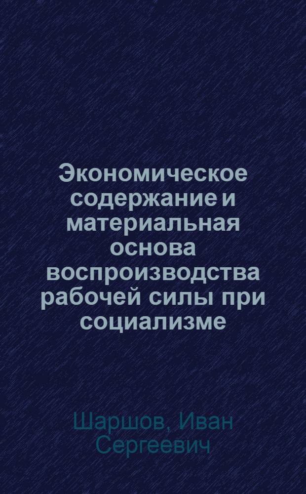 Экономическое содержание и материальная основа воспроизводства рабочей силы при социализме : Автореф. дис. на соиск. учен. степ. д-ра экон. наук : (08.00.01)