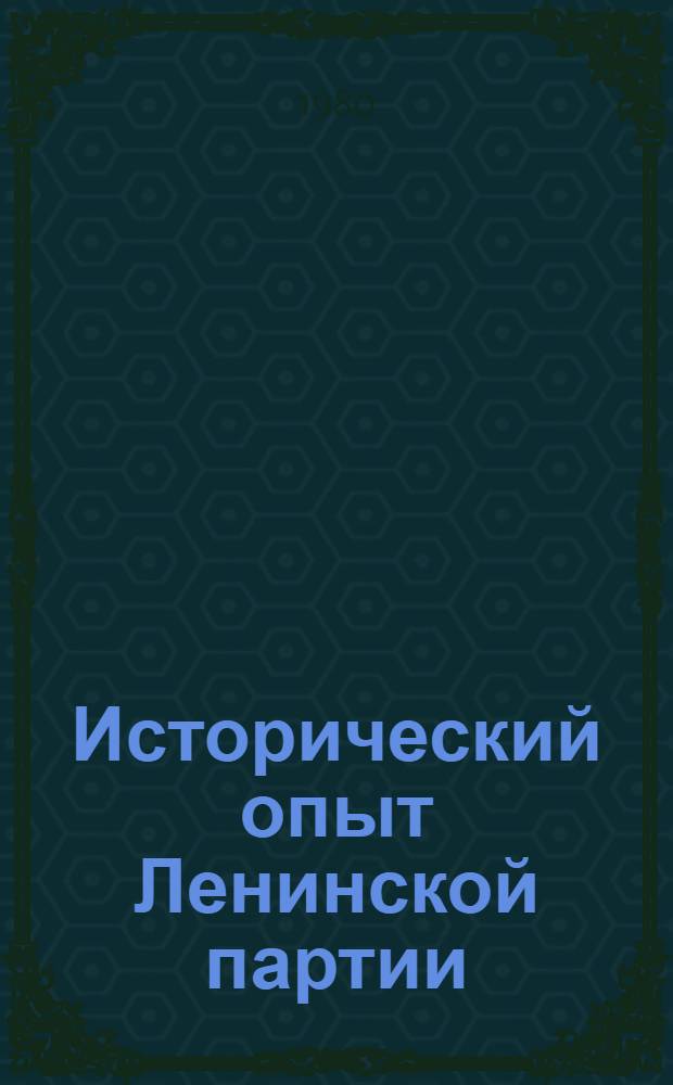 Исторический опыт Ленинской партии : (Метод. рекомендации в помощь пропагандистам школ основ марксизма-ленинизма)