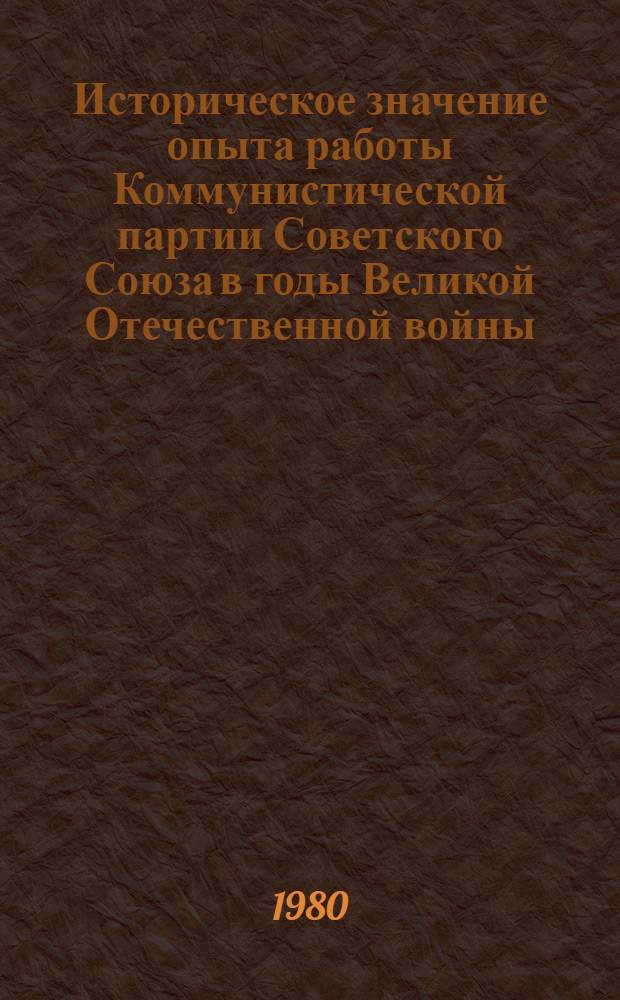 Историческое значение опыта работы Коммунистической партии Советского Союза в годы Великой Отечественной войны : (К 35-летию Победы) : Сб. статей