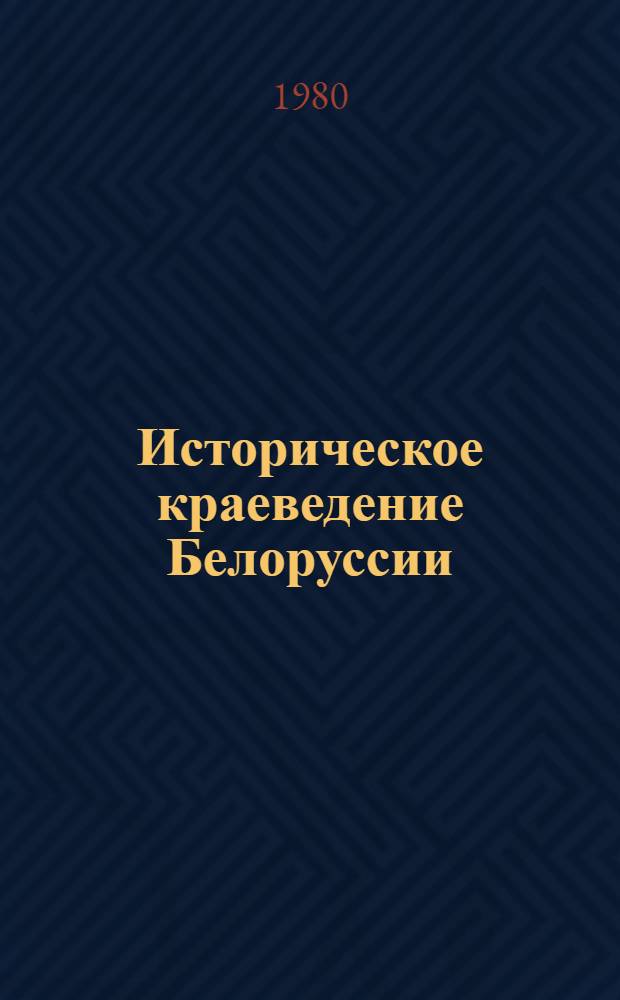 Историческое краеведение Белоруссии : Учеб. пособие для ист. фак. вузов республики