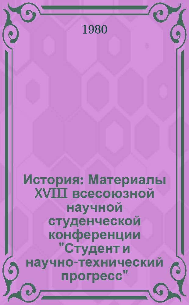 История : Материалы XVIII всесоюзной научной студенческой конференции "Студент и научно-технический прогресс", апр. 1980 г.