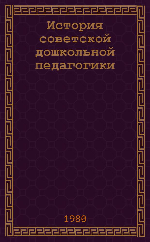 История советской дошкольной педагогики : Хрестоматия : Для пед. ин-тов по спец. "Дошк. педагогика и психология"