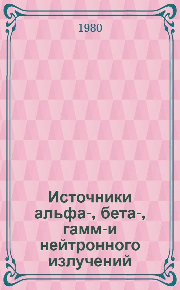 Источники альфа-, бета-, гамма- и нейтронного излучений : Каталог