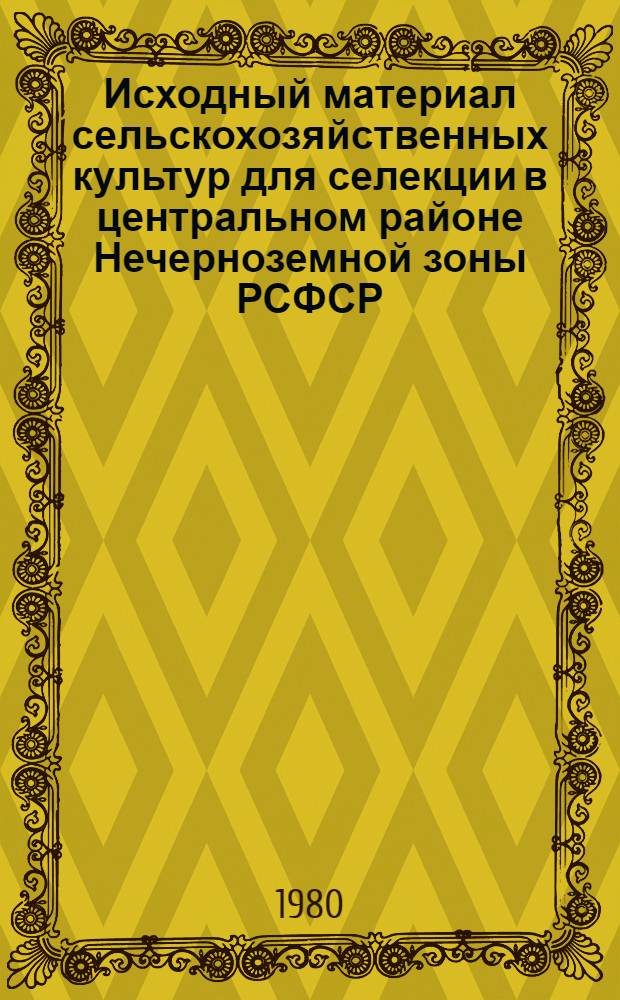 Исходный материал сельскохозяйственных культур для селекции в центральном районе Нечерноземной зоны РСФСР : Сб. статей